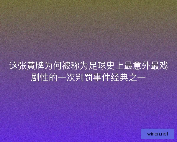 这张黄牌为何被称为足球史上最意外最戏剧性的一次判罚事件经典之一