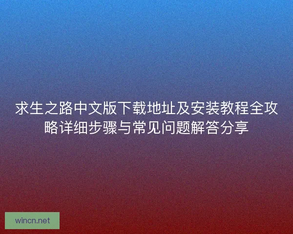 求生之路中文版下载地址及安装教程全攻略详细步骤与常见问题解答分享