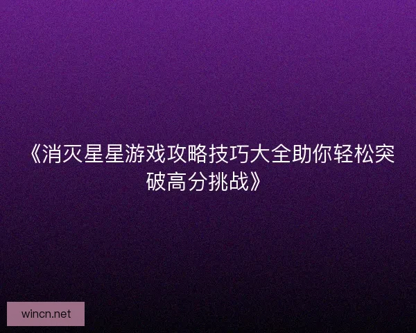 《消灭星星游戏攻略技巧大全助你轻松突破高分挑战》