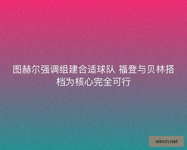 图赫尔强调组建合适球队 福登与贝林搭档为核心完全可行