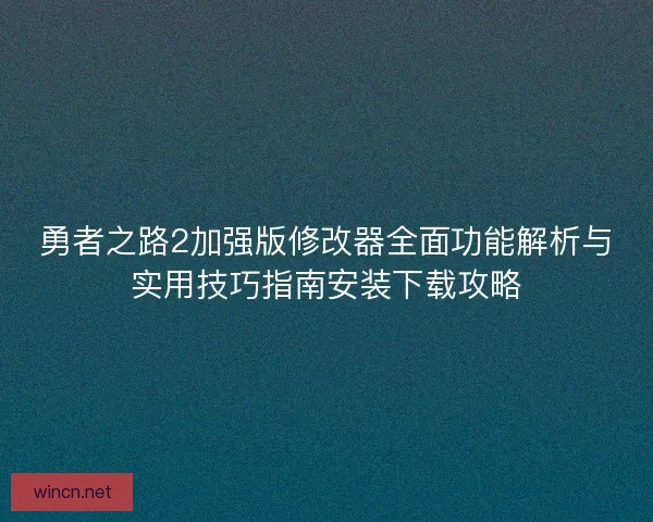 勇者之路2加强版修改器全面功能解析与实用技巧指南安装下载攻略