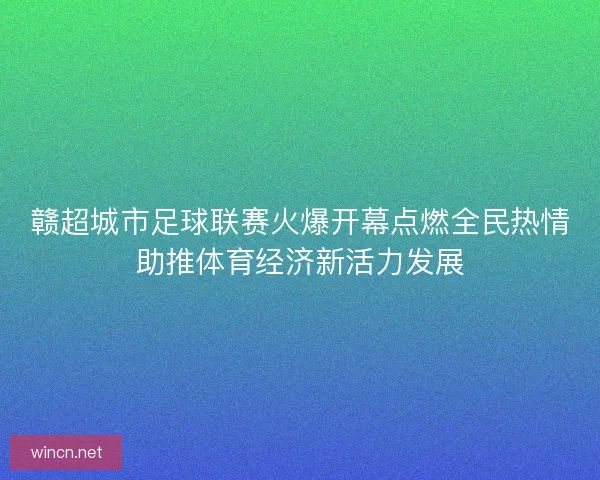 赣超城市足球联赛火爆开幕点燃全民热情助推体育经济新活力发展