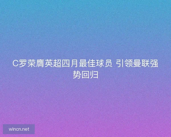 C罗荣膺英超四月最佳球员 引领曼联强势回归