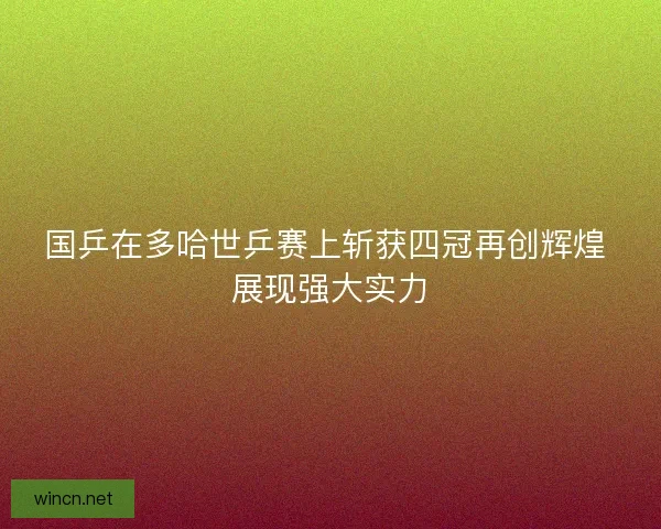 国乒在多哈世乒赛上斩获四冠再创辉煌 展现强大实力